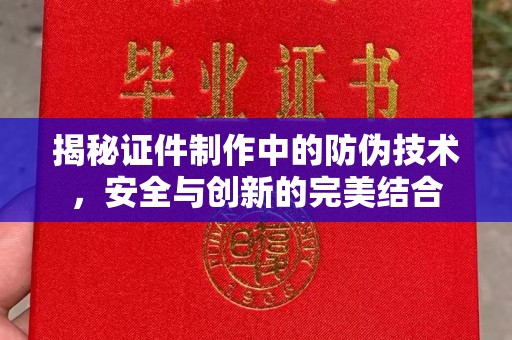 常宁揭秘证件制作中的防伪技术，安全与创新的完美结合