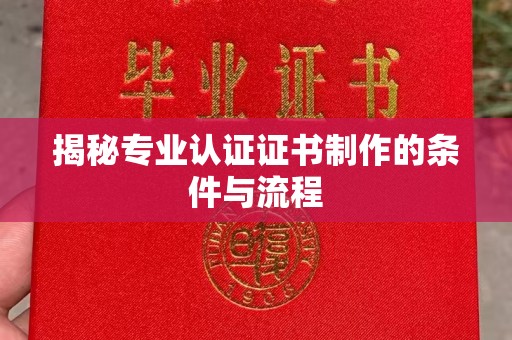 衡南揭秘专业认证证书制作的条件与流程